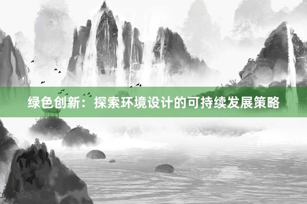 绿色创新：探索环境设计的可持续发展策略