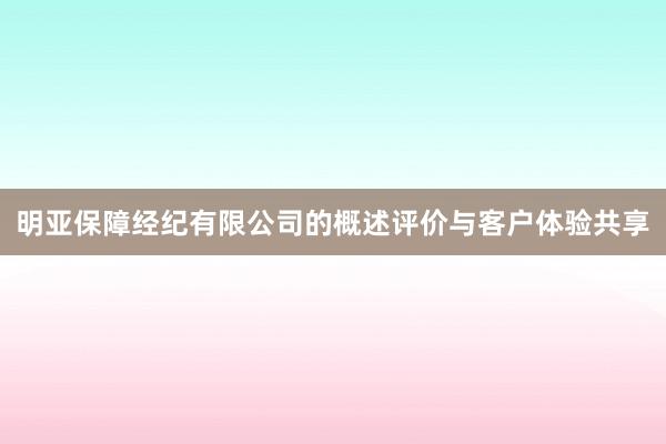 明亚保障经纪有限公司的概述评价与客户体验共享